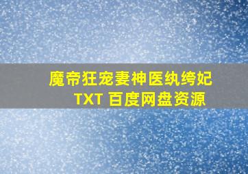 魔帝狂宠妻神医纨绔妃TXT 百度网盘资源